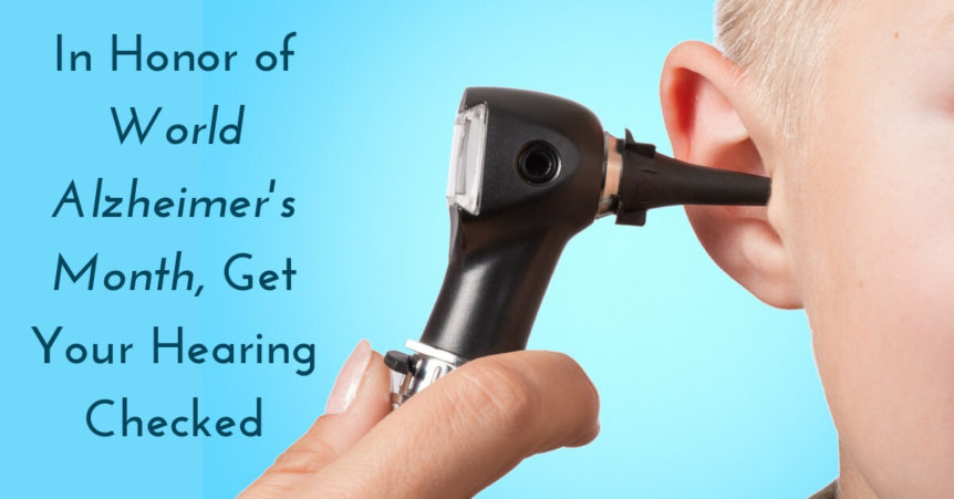 In Honor of World Alzheimer's Month, Get Your Hearing Checked