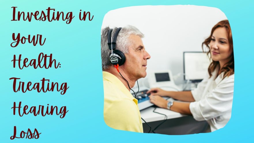 Investing in Your Health Treating Hearing Loss